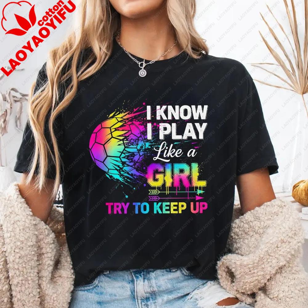 I Know I Play Like A Girl Try To Keep Up Soccer Tshirt Rainbow Splatter Ball Graphic Tee Vibrant Summer Unisex Casual Cotton Top