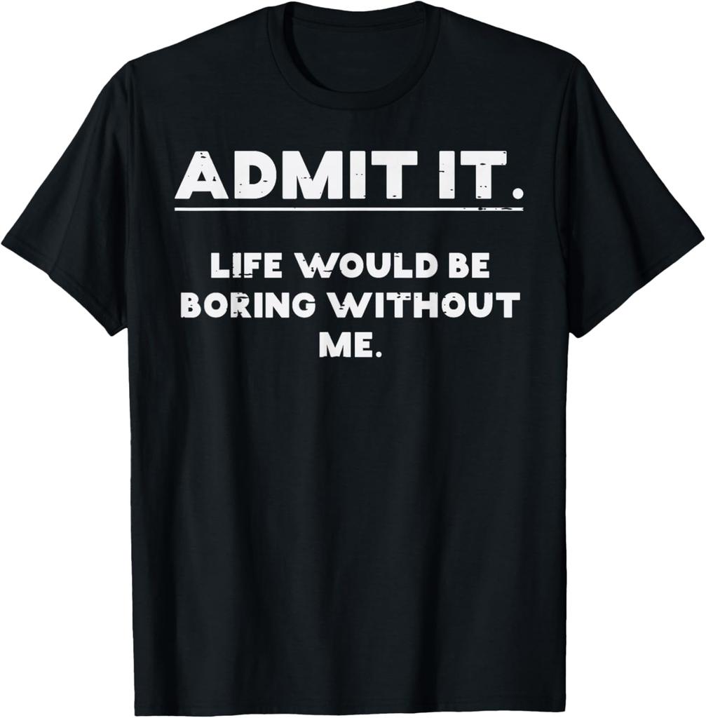 Admit It Life Would Be Boring Without Me Funny Graphic TShirt Cotton Casual Crewneck Tee