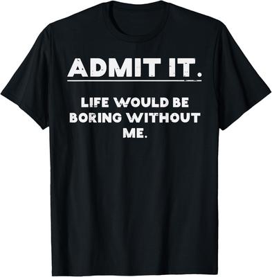Admit It Life Would Be Boring Without Me Funny Graphic TShirt Cotton Casual Crewneck Tee