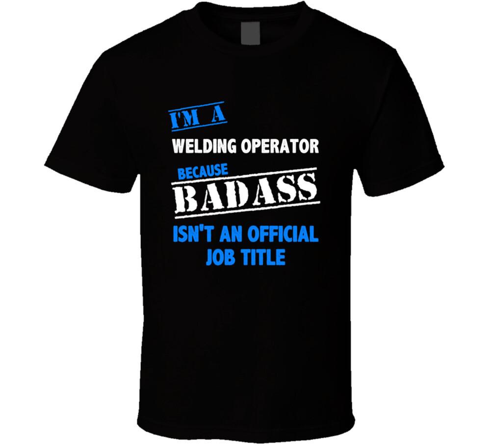 

I m a Welding Operator Badass Job Funny T Shirt Mens Womens Tees Top XL