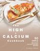 The The High-Calcium Cookbook : 50 Simple Delicious Calcium-Packed Recipes Book