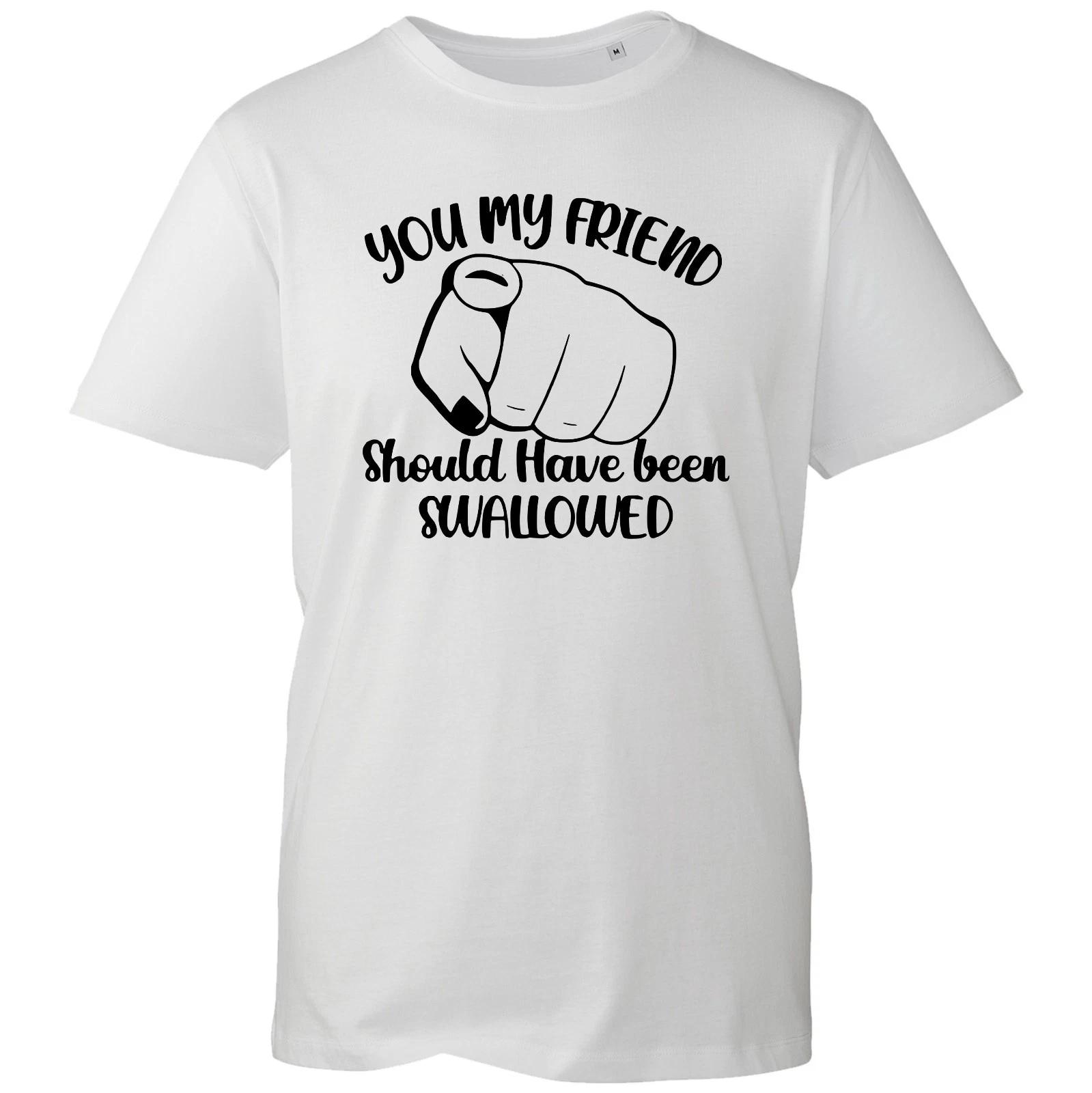 You My Friend Should Have Been Swallowed Funny Mens Unisex Birthday Gift T-Shirt L