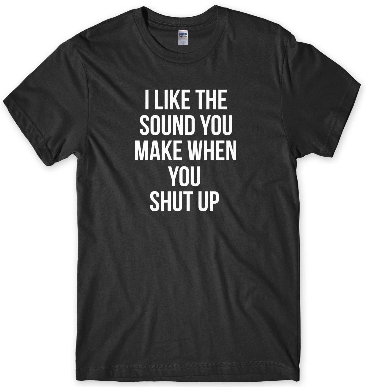 I Like The Sound You Make When You Shut Up Funny Mens Unisex T-Shirt XL