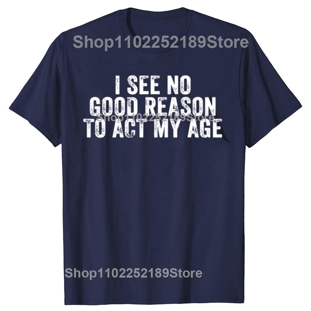 Funny I See No Good Reason To Act My Age Humor Distressed T-Shirt Customizable Print On Demand T Shirts Camiseta Hombre