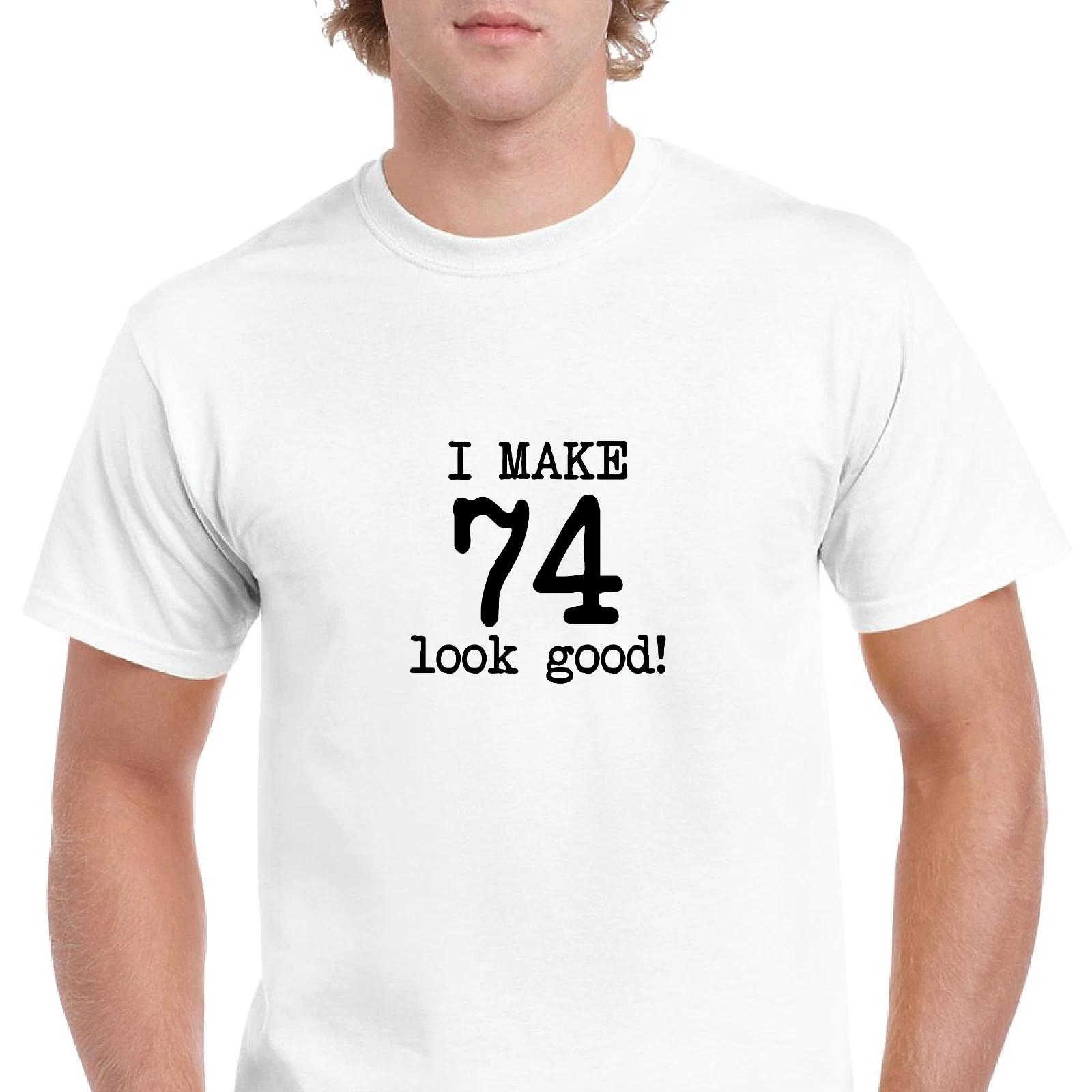 

I Make 74 Look Good Birthday Funny Joke Gift Aging White Black Cotton T-Shirt 3XL