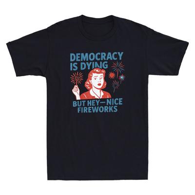 Democracy Is Dying But Hey Nice Fireworks 4th Of July Funny Saying Men's T-Shirt