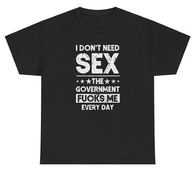 I Don't Need Sex The Government F*cks Me T Shirt Funny Inappropriate Humor Tee