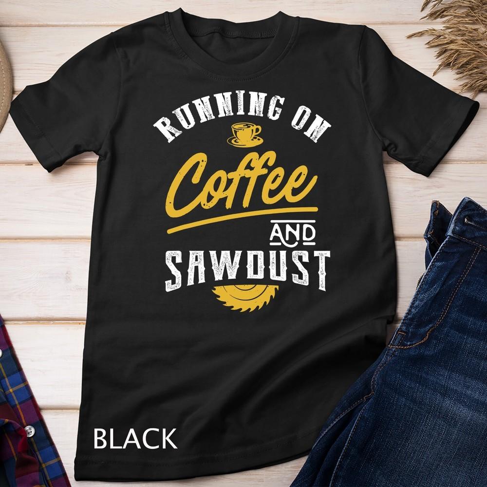 

Running On Coffee And Sawdust - Woodworking T-Shirt Unisex T-shirt M