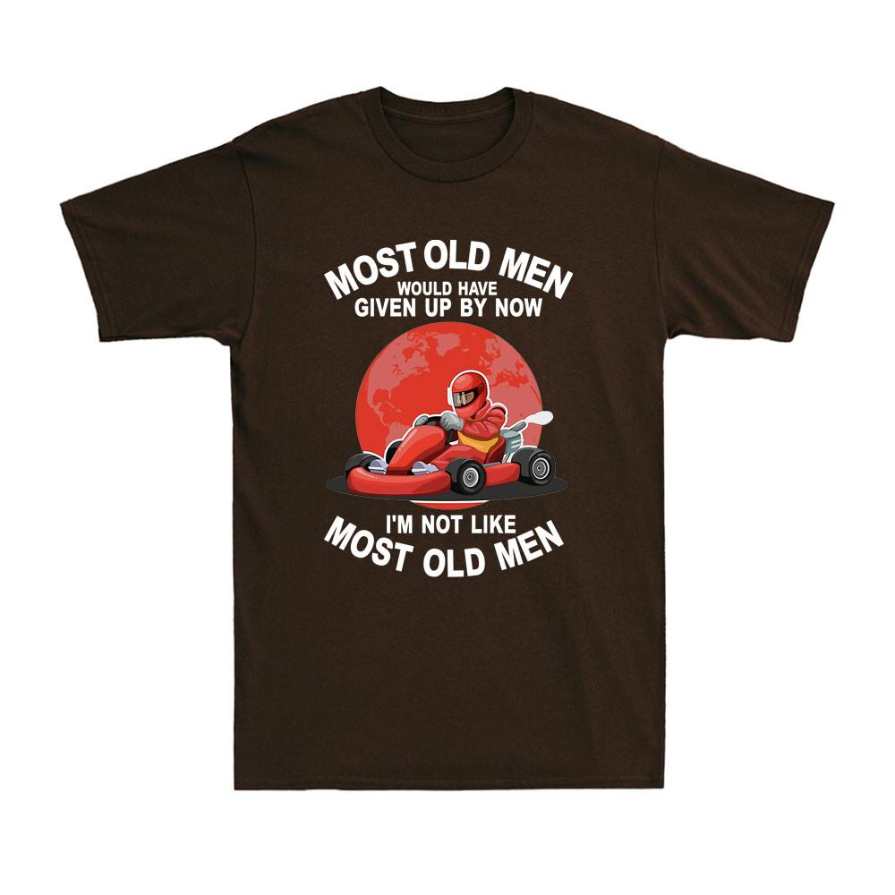 Kart Most Old Unisex Would Have Given By Now Im Not Like Most Old Unisex Gift Tshirt