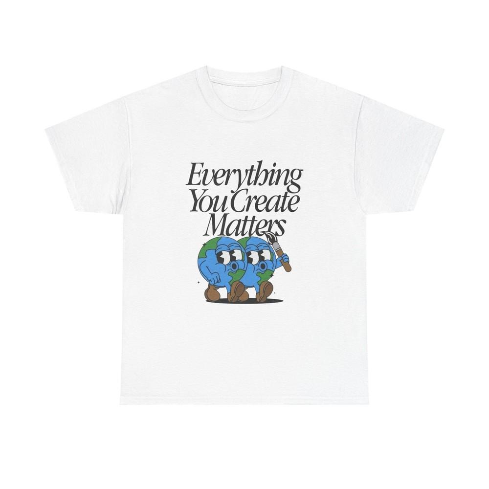 Earth Everything You Creates Matters Graphic T Shirt Unisex Heavy Cotton Tee Unisex T-Shirt XXXL