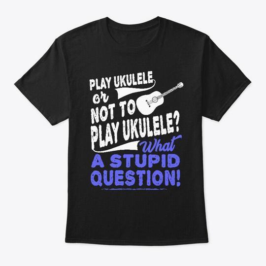 

Play Ukulele Or Not To Stupid Question T-Shirt Made in the USA Size S to 5XL L