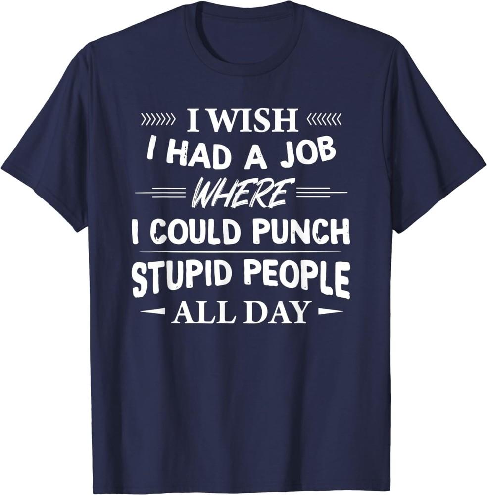 I Wish I Had A Job Where I Could Punch Stupid People  Unisex T-Shirt Unisex T-Shirt S