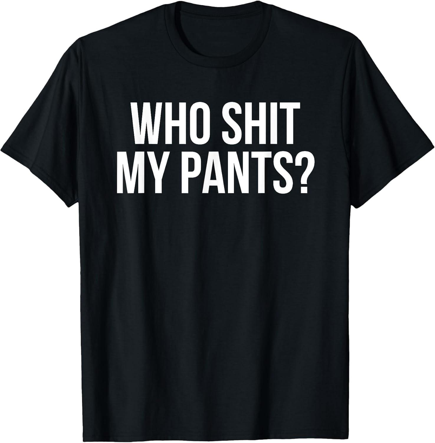 BEST! Who Sh!t My Pants? Funny Silly Saying Stupid Cringe Sarcasm Tee Size S-3XL M