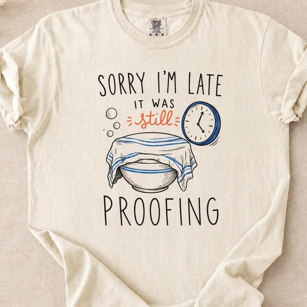 Comfort Colors Sourdough Shirt for Bakers, Sorry I'm Late It Was Still Proofing, Funny Bread Baking Gift for Her