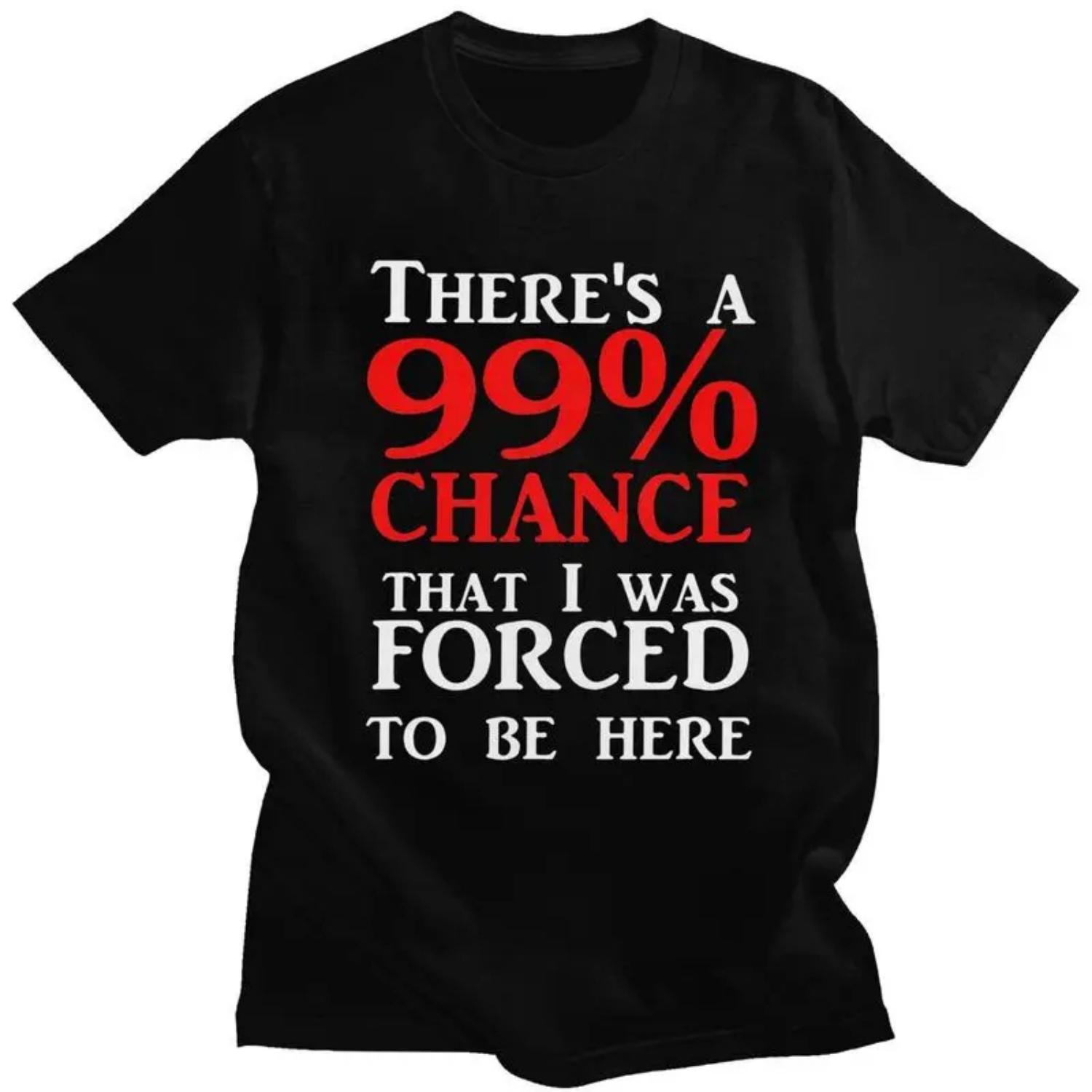 

Custom Theres A 99 Chance That I Was Forced To Be Here T Shirt Men 100% Cotton T-shirt Casual Humor Joke Sarcastic Quote Tees S разноцветный