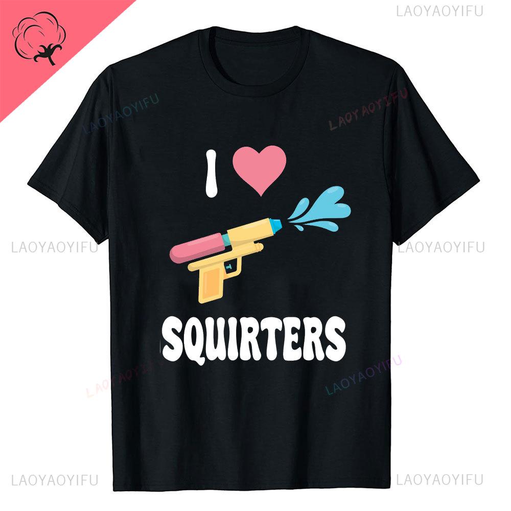 I Love Squirters Adult Humor Tshirt for Her Inappropriate New Arrival Shortsleev Loose Streetwear Casual Printed Tops Tee Shirt