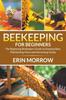 Buch Beekeeping For Beginners : The Beginning Beekeepers Guide On Keeping Bees, Maintaining Hives and Harvesting Honey