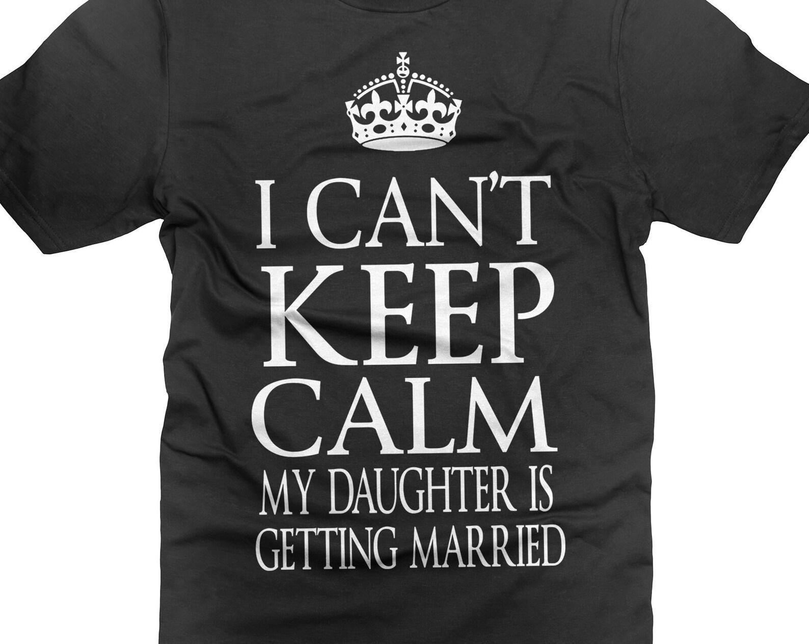 Daughter s Wedding T-Shirt: I Can t Keep Calm, Family Wedding Party Shirts XL