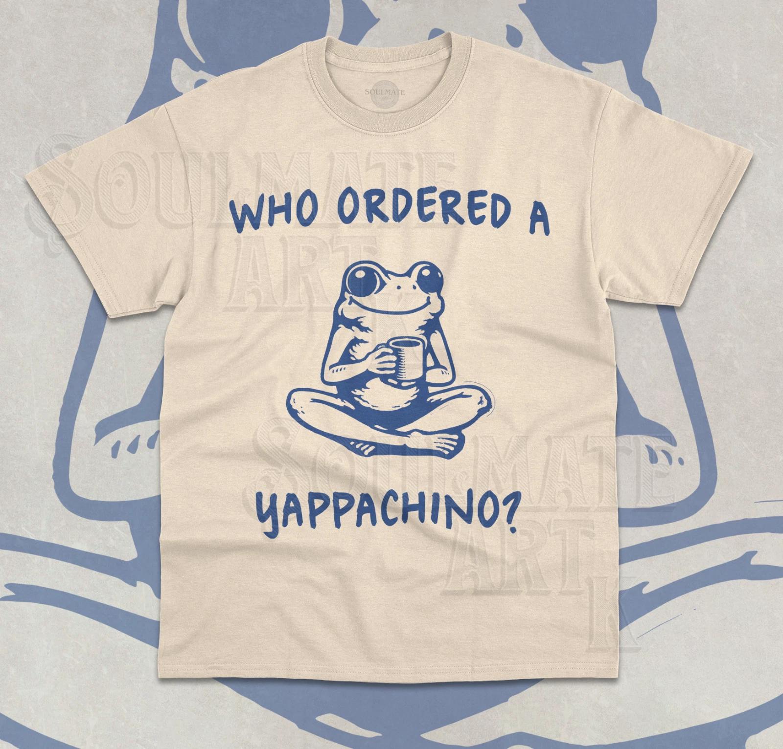 Who Ordered A Yappachino T- Shirt Funny Meme Frog Lover Cute Unisex Shirt S