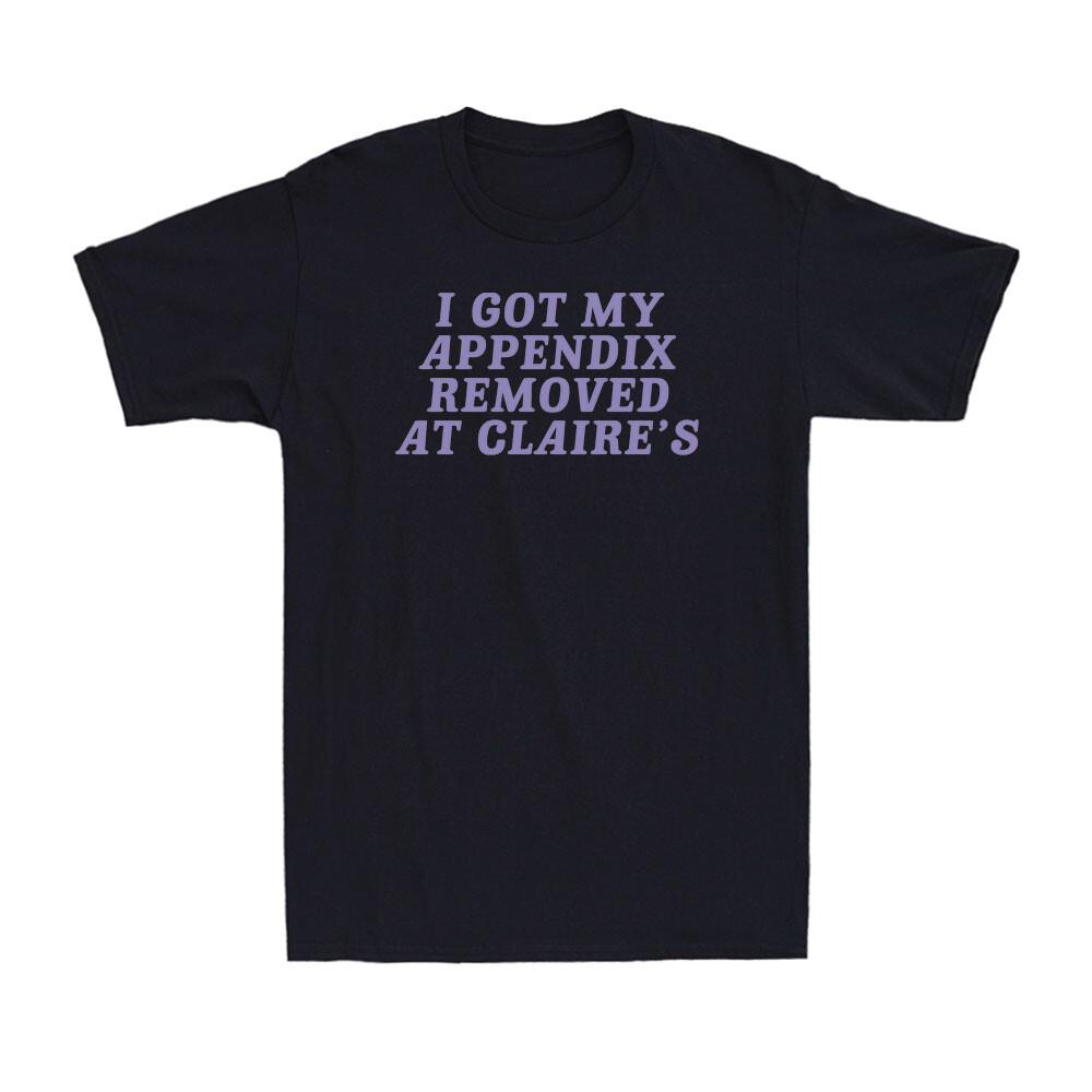 I Got My Appendix Removed At Claire s Shirt Funny Quote Joke Men s T-Shirt L