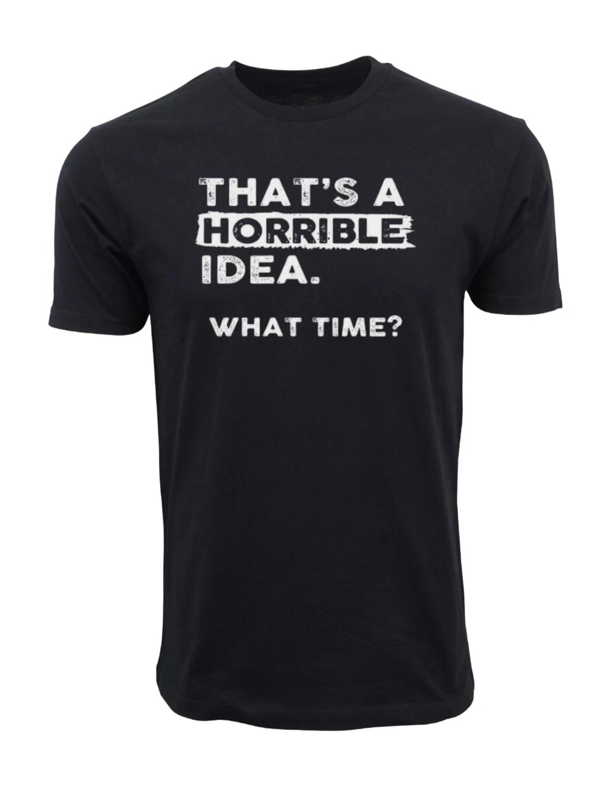 

Thats a Horrible Idea What Time T-Shirt Funny Sarcastic Drinking Humor UNISEX 2XL