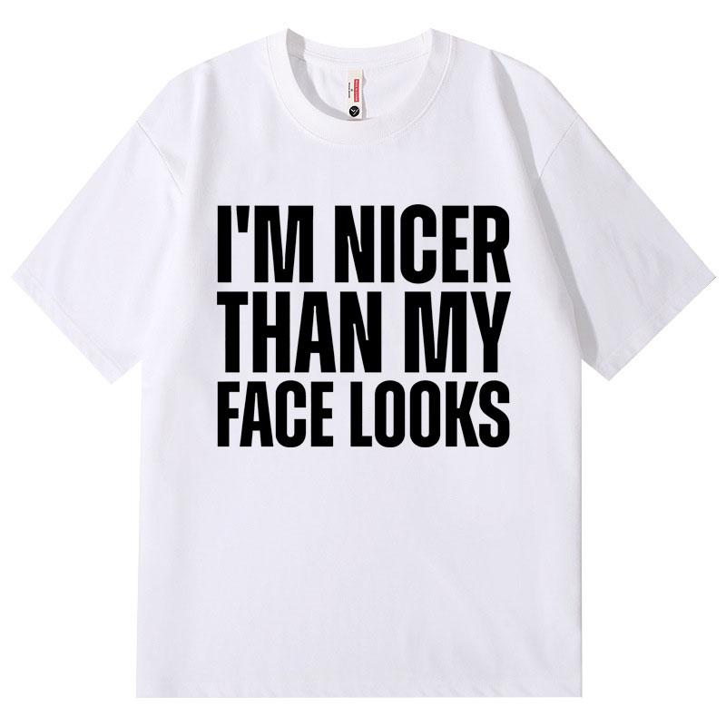 Im Nicer Than My Face Looks Funny T Shirt High Quality Fashion Oversized Tshirts Unisex Unisex Casual Cotton Short Sleeve Tshirt