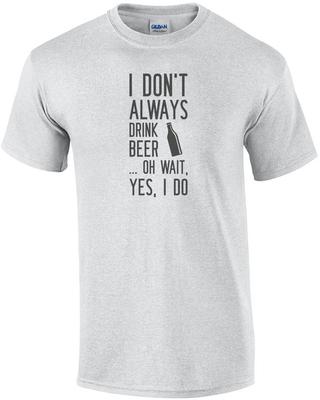 I Don't Always Drink Beer... Oh Wait, Yes, I Do. Beer T-Shirt