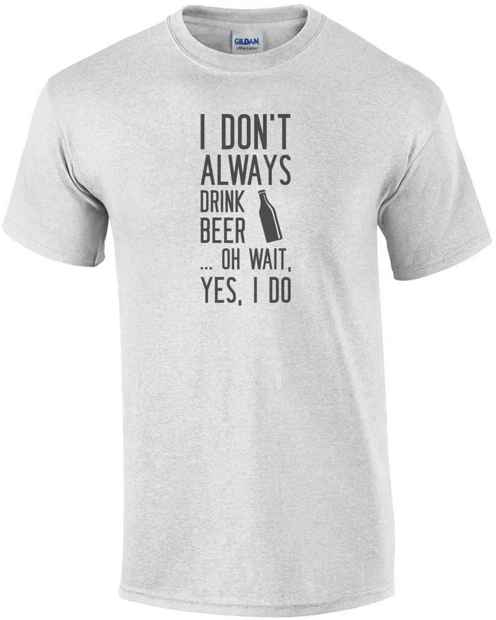 I don t always drink beer... oh wait, yes, I do. Beer T-Shirt S