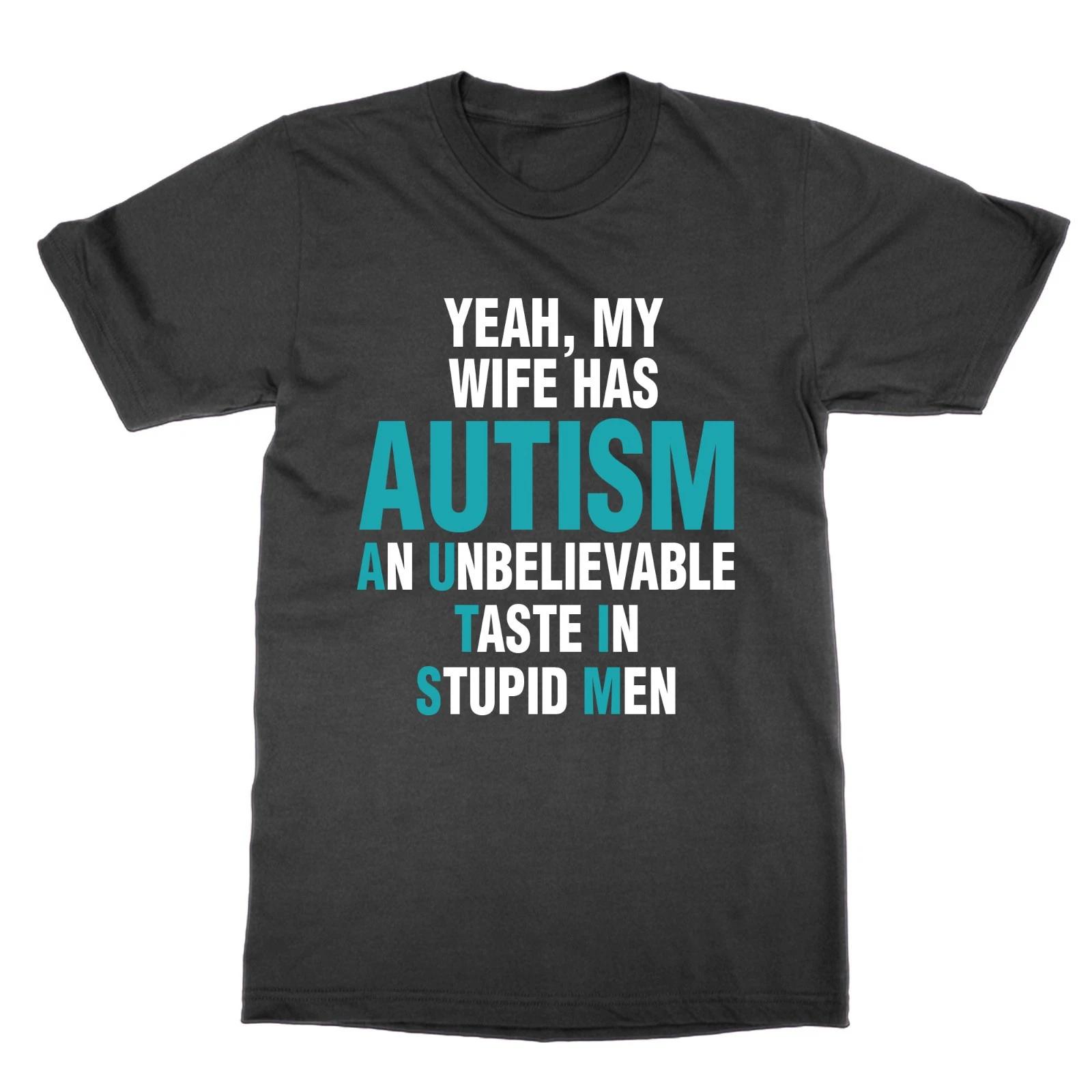 Yeah My Wife Has Autism An Unbelievable Taste In Stupid Men t-shirt funny tee 3XL