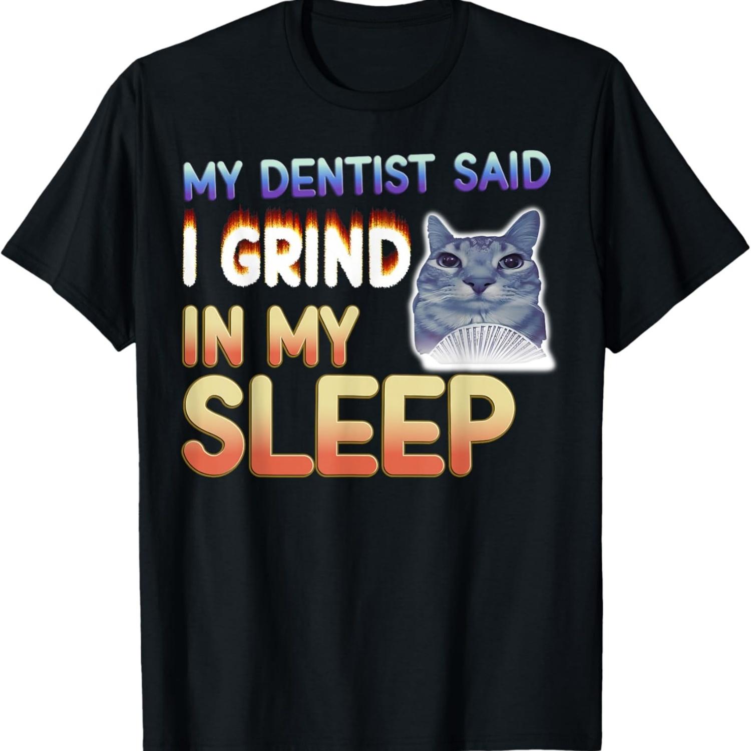 My Dentist Said I Grind In My Sleep Funny Silly Cat Meme T-Shirt S