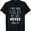 I May Grow Old But Will Never Up Funny T Shirt