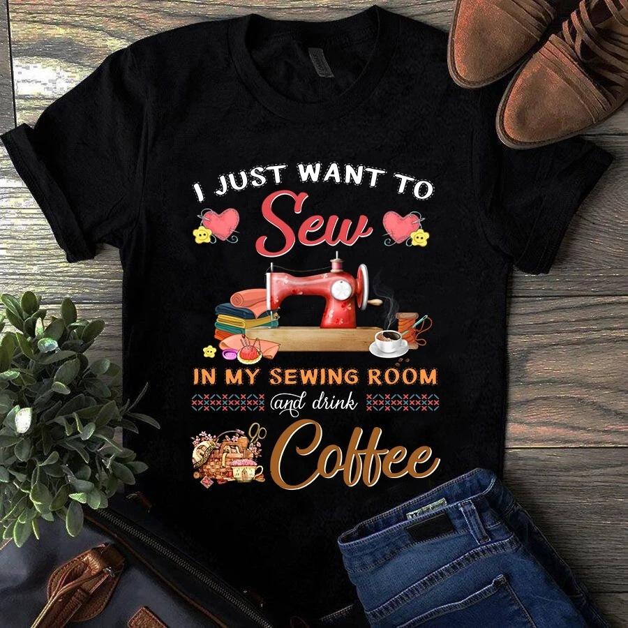 I Just Want to Sew in My Sewing Room and Drink Coffee Men s and Women s T-shirts M
