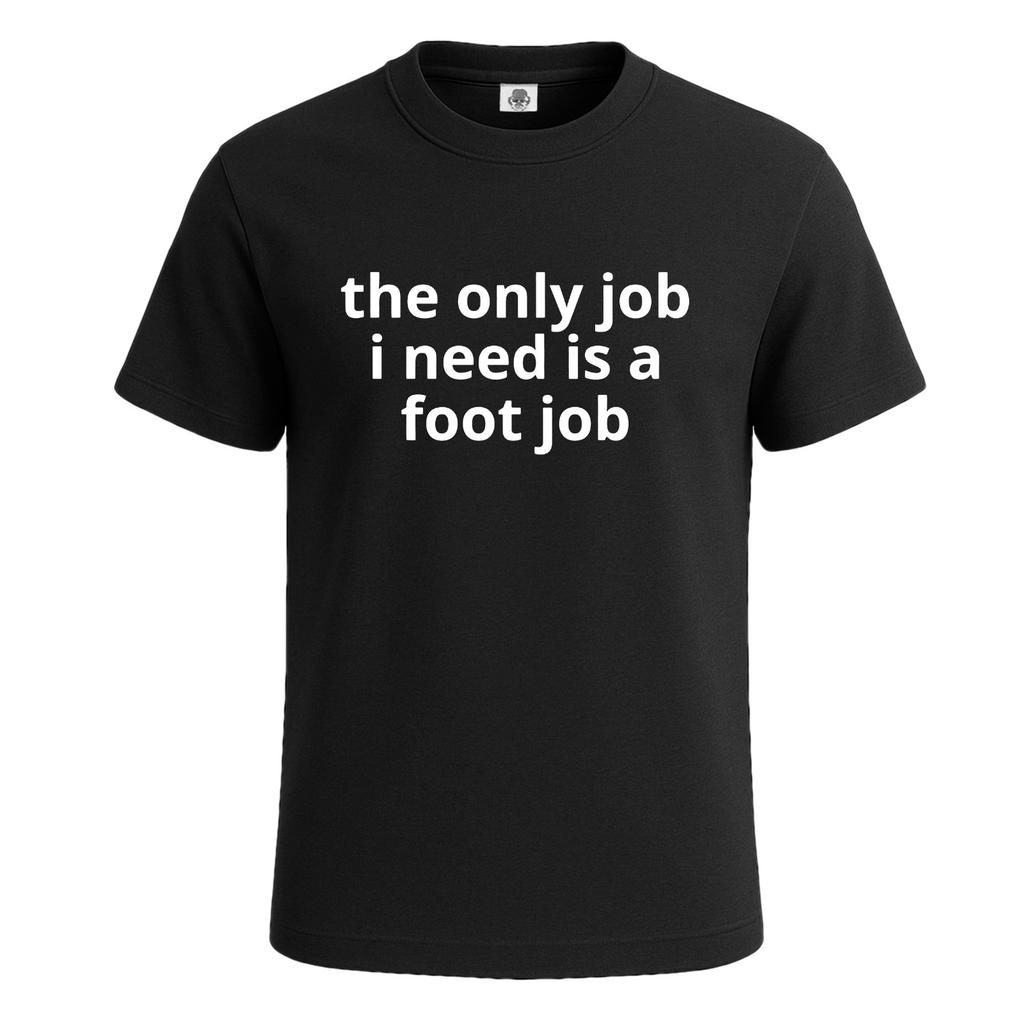 The Only Job I Need Is Foot Job Novelty Funny Mens T-Shirt Party Gift Tee Top