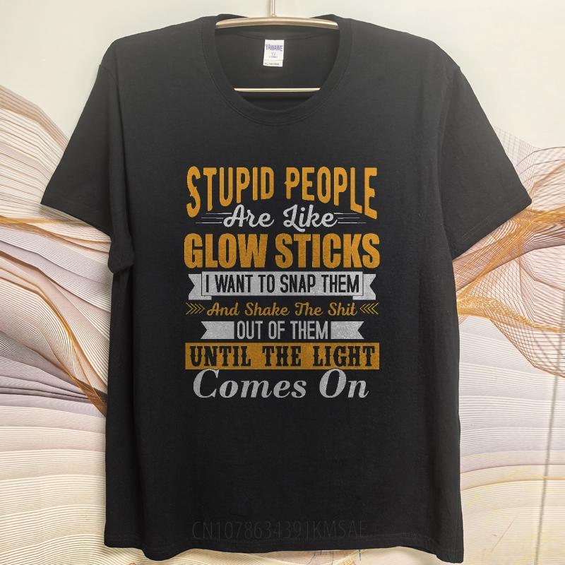 Cotton Summer For Men Tshirt Stupid People Are Like Glow Sticks I Want To Snap Them And Shake The Shit Out Of Them Until The