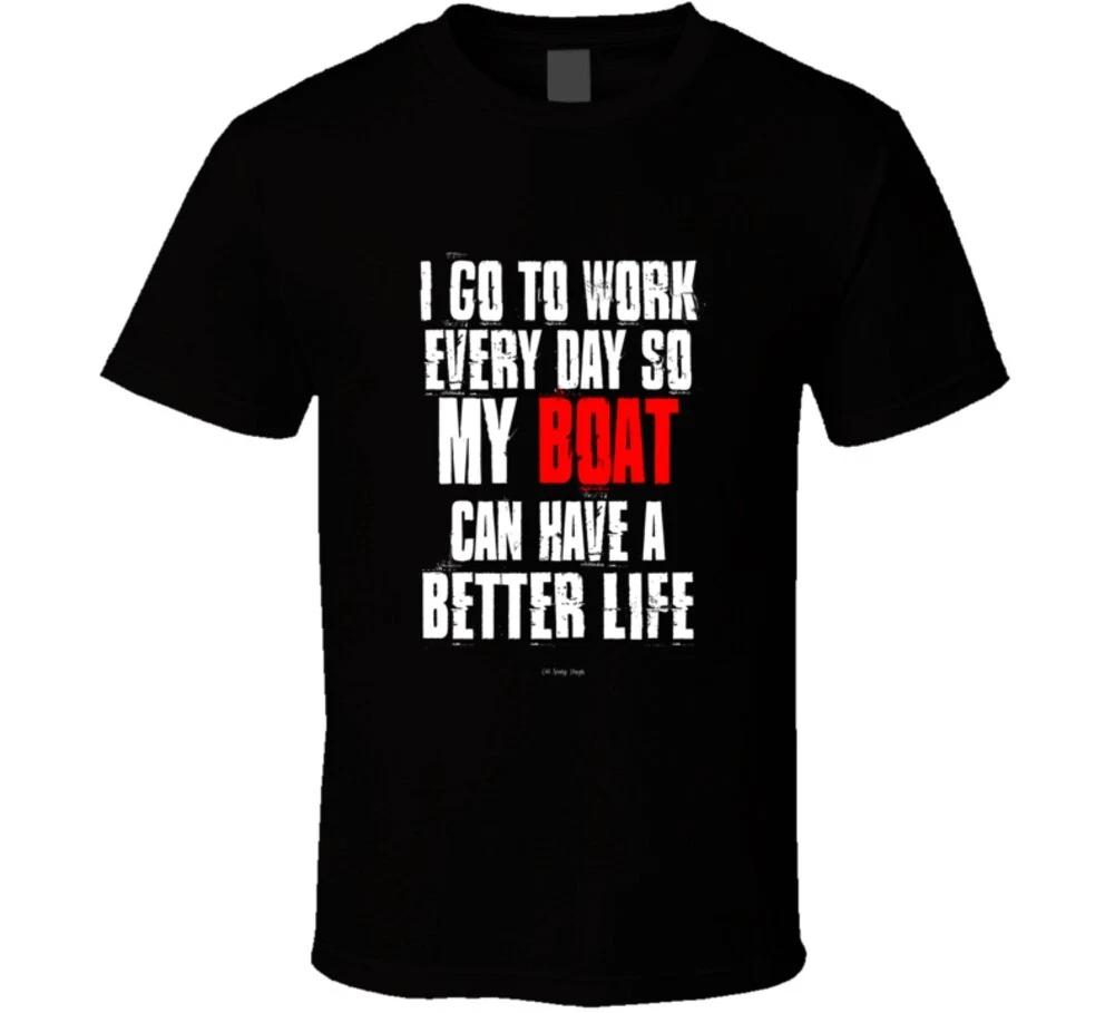 I Go To Work Everyday So My Boat Can Have A Better Life Funny Gift T Shirt S