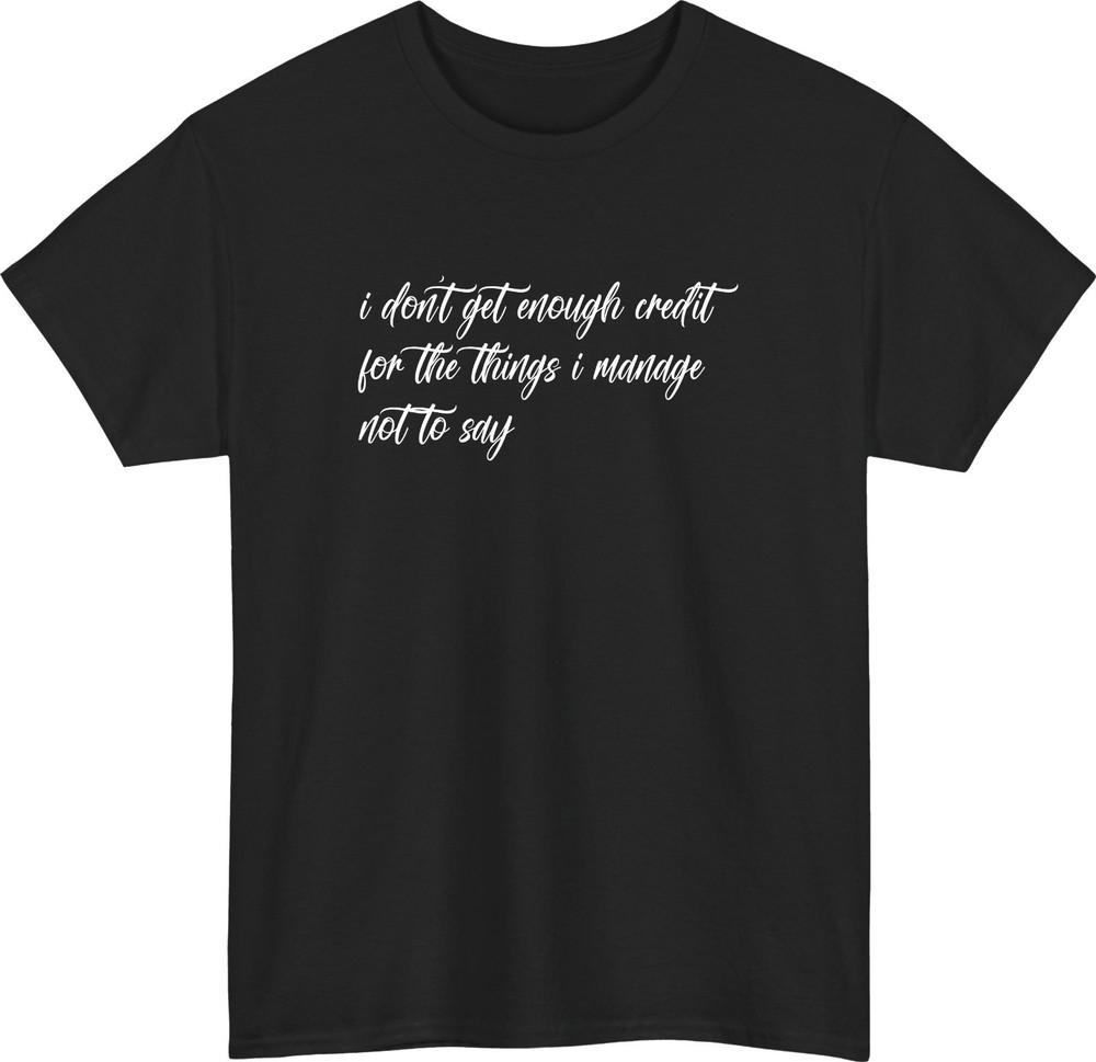 I Dont Get Enough Credit Funny TShirt Relatable Sarcastic Meme Talkative Tee