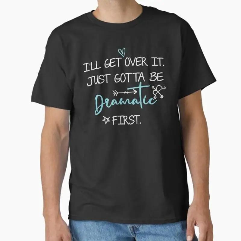 

Ill Get Over It I Just Gotta Be Dramatic First Funny Cute Design Classic T Shirt S разноцветный