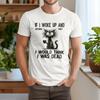Cat If I Woke Up And Nothing Hurt I Would Think I Was Dead T-Shirt