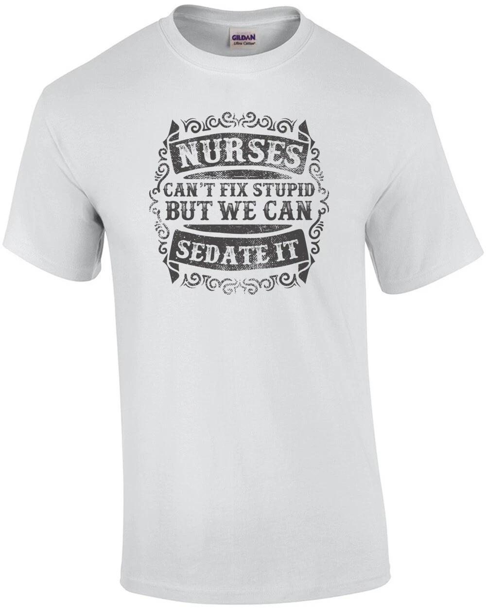 Nurses Cant Fix Stupid But We Can Sedate It T-Shirt 3XL