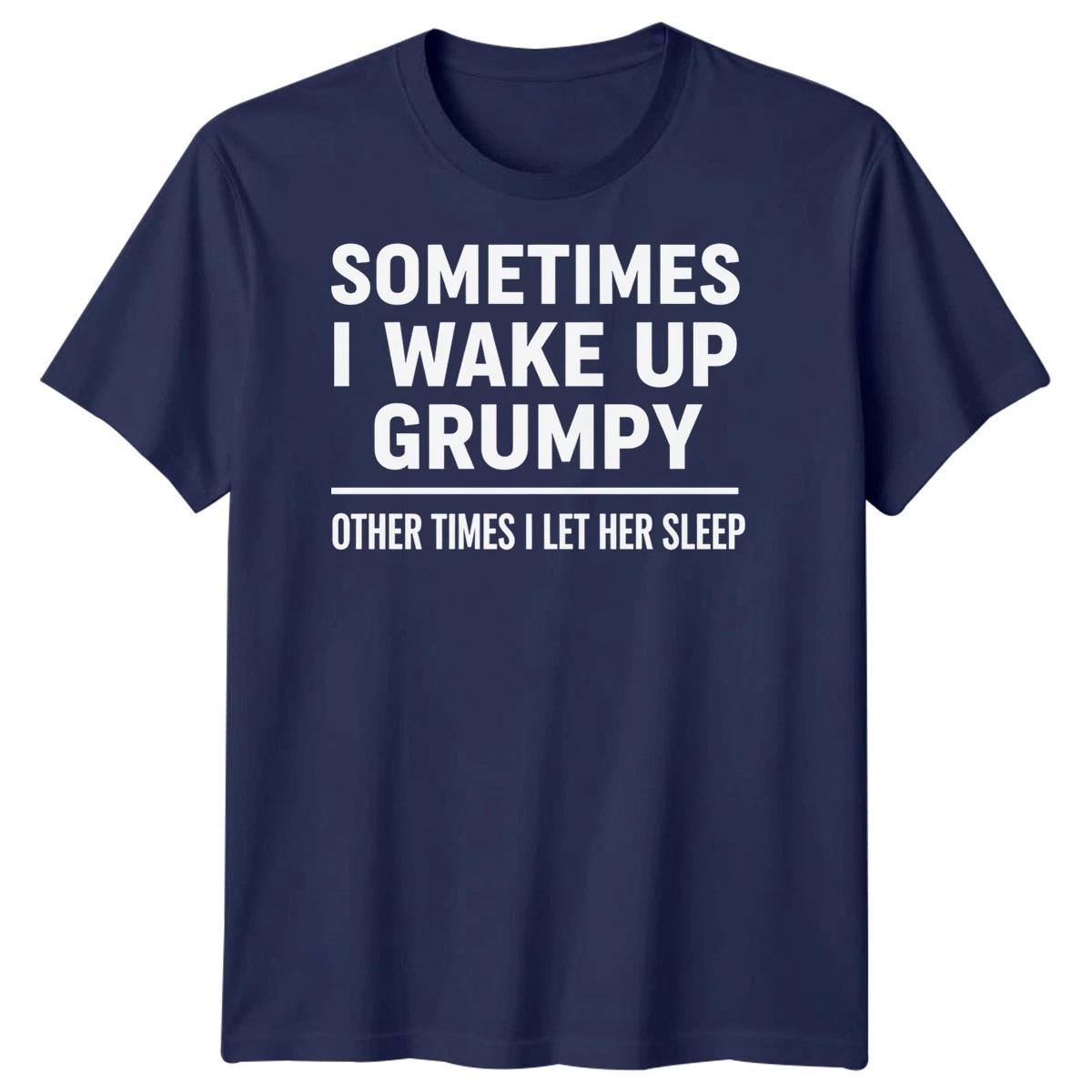 Sometimes I Wake Up Grumpy Other Times I Let Her Sleep Quote Humor Mens T shirt 3XL