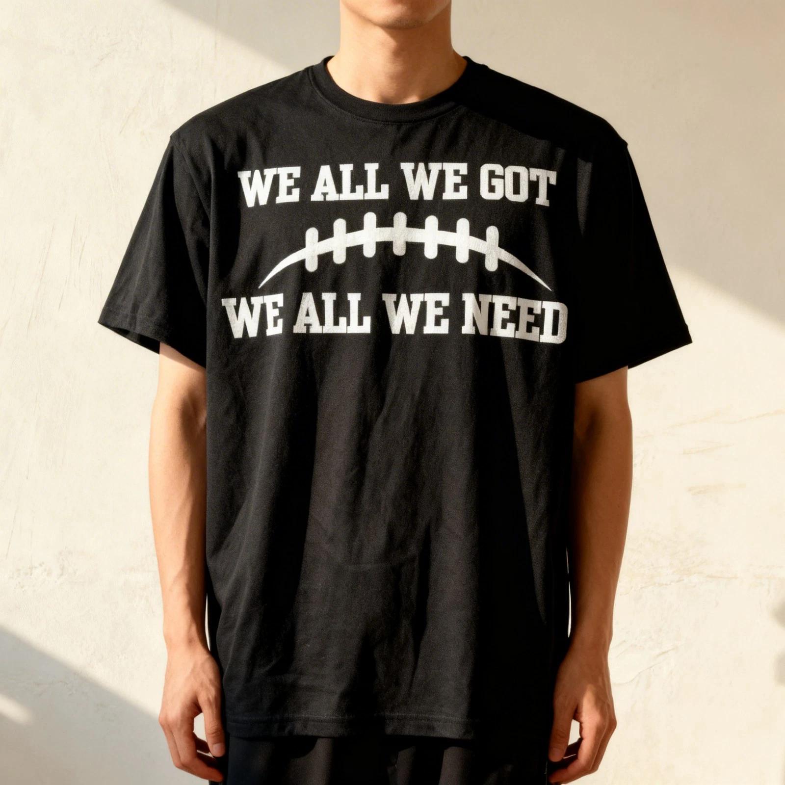 We All We Got We All We Need T-Shirt 2XL
