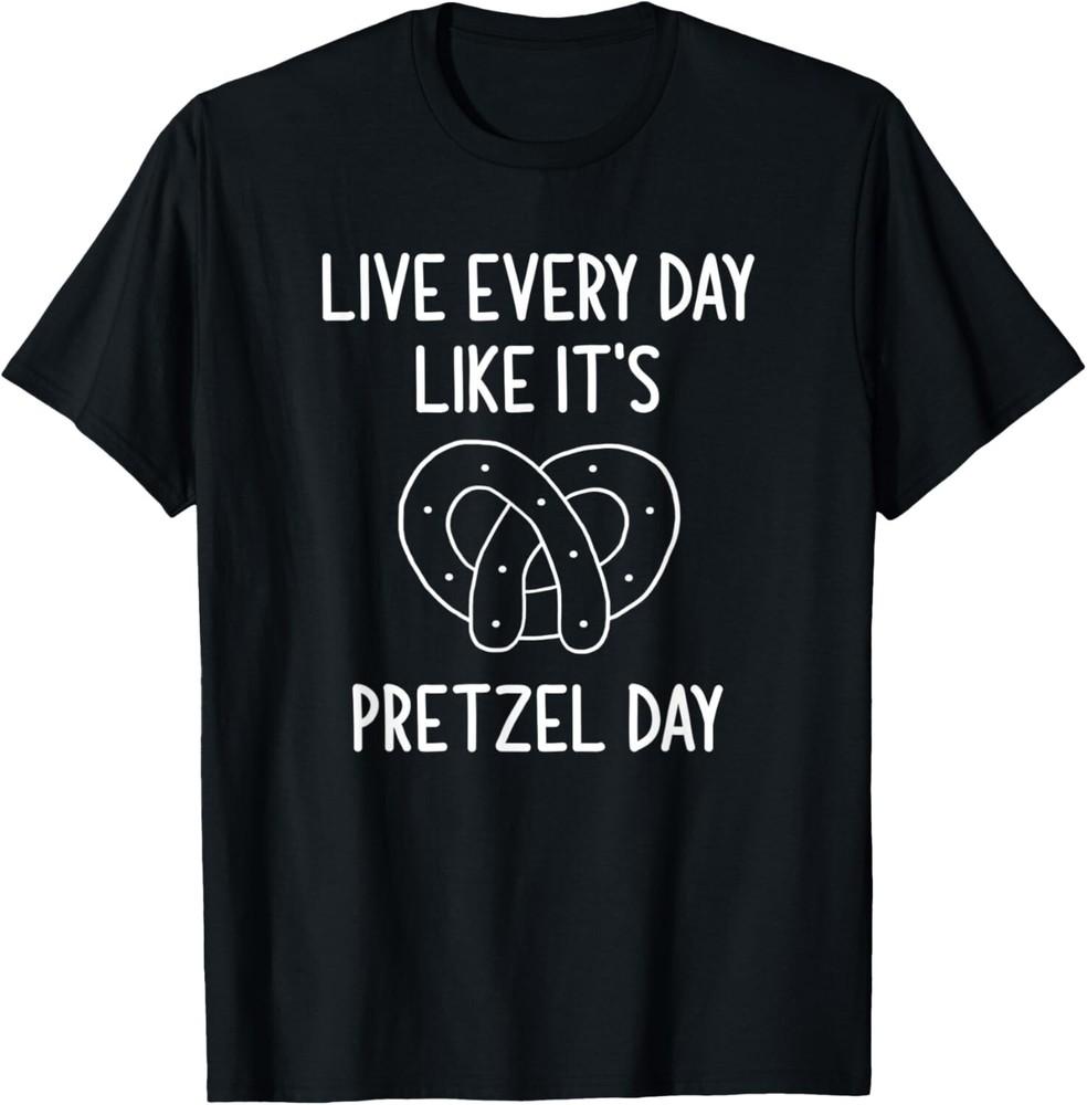 

Live Every Day Like It s Pretzel Day Funny Jokes Tee Gift Unisex T-Shirt M