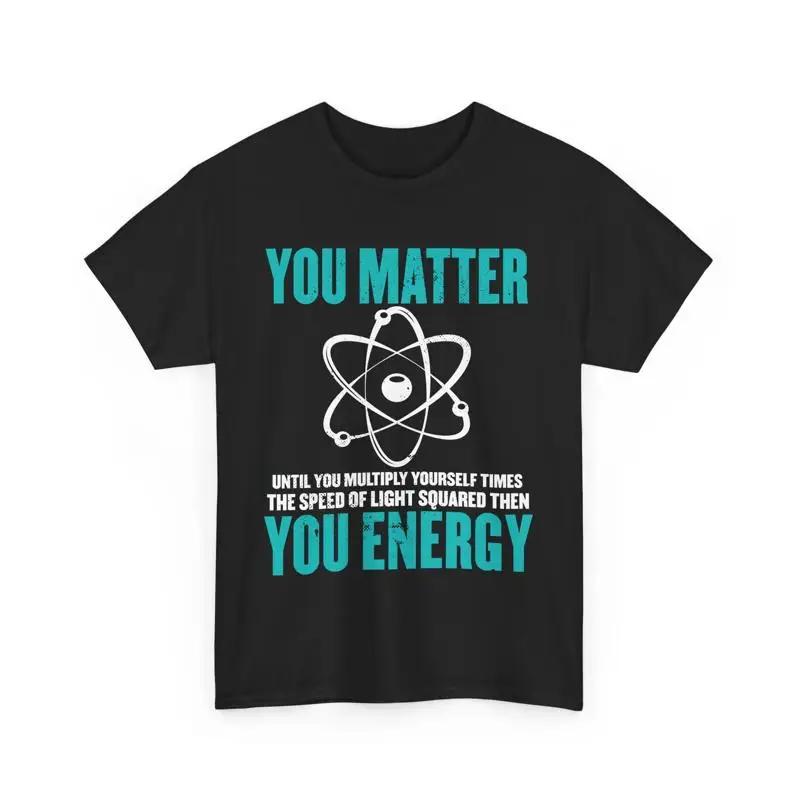 Science You Matter Energy Funny Physicist Physics Lover T Shirt