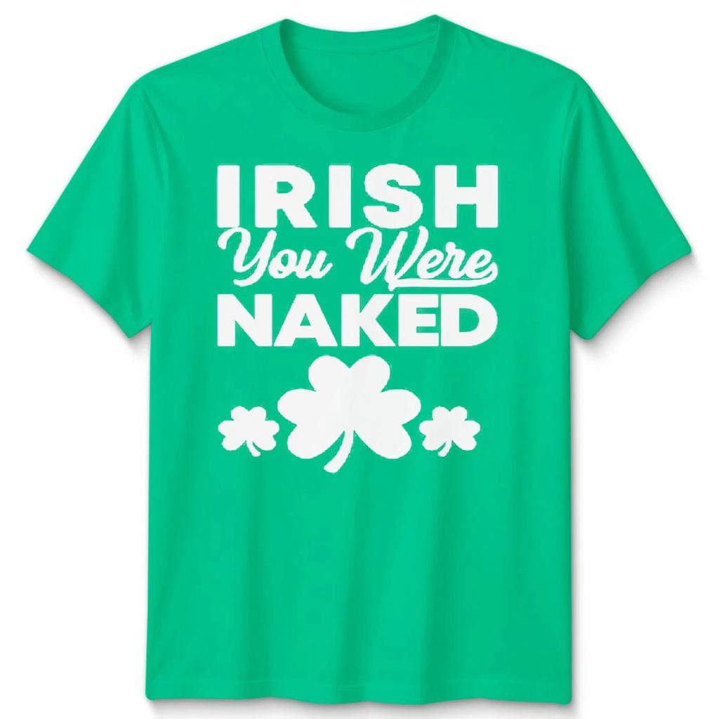 St Patricks Day Funny Irish You Were Naked Mens Womens T-Shirt