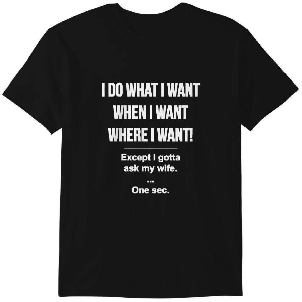 

I Do What I Want When I Want Where I Gotta Ask My Wife Funny T-shirt Classic T-shirt M