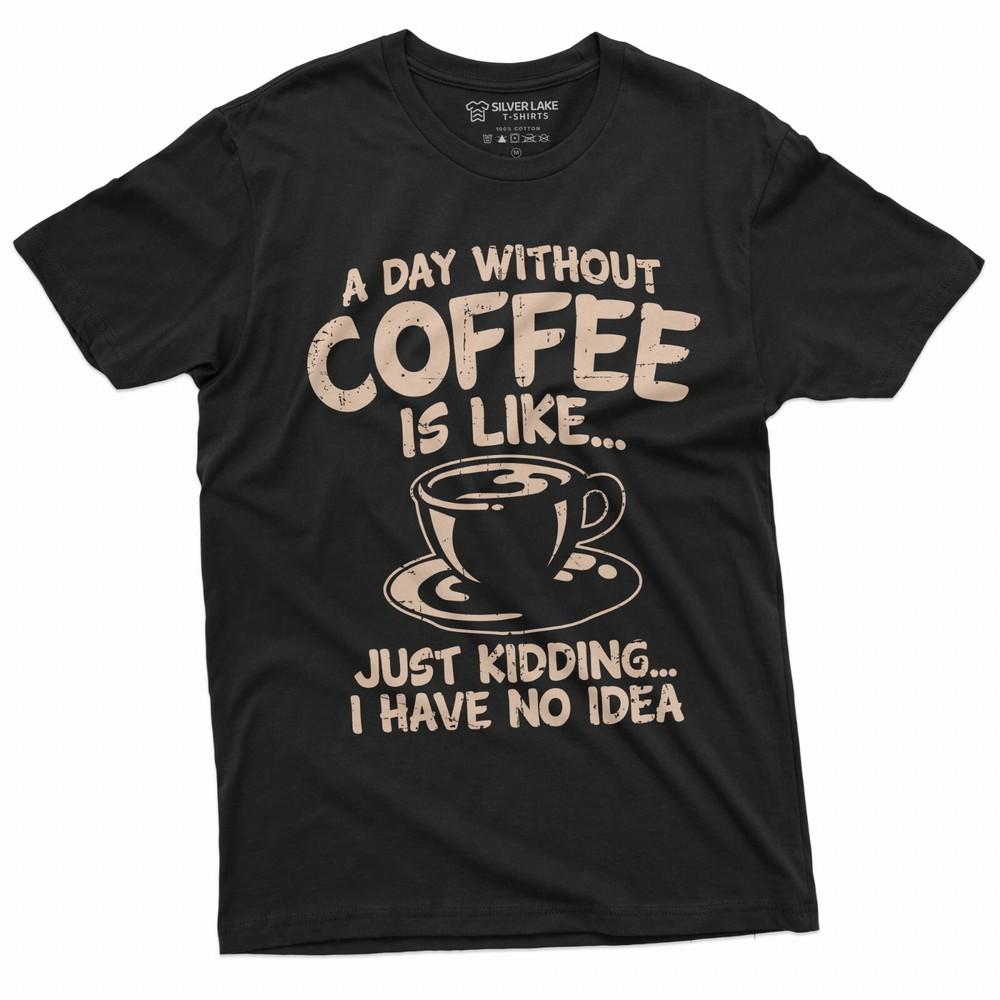 Funny Coffee T-shirt a day without coffee is like just kidding funny humor shirt Unisex T-Shirt XXL