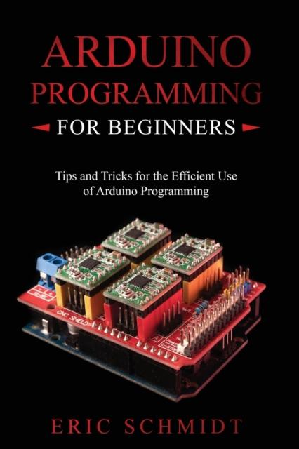 The Arduino Programming for Beginners : Tips and Tricks for the Efficient Use of Arduino Programming Book