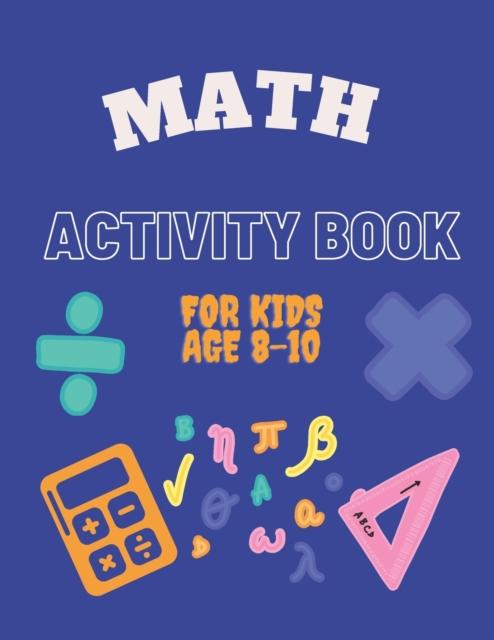 The Math Activity Book for Kids Age 8-10 : Ideal for Home Learning ( With Solutions ) Book
