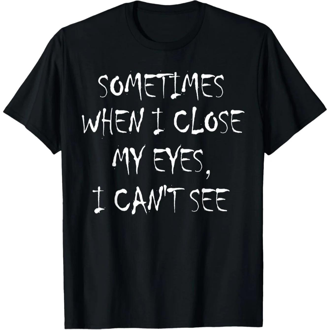 

2026 Occasionally When I Shut My Eyes I Can t See_ Funny Lettering Printed Unisex T-Shirt Humorous Casual Summer Clothing 4XL