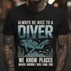 Always Be Nice To A Diver We Know Places Where Nobody Will Find You T Shirt S 5xl